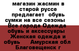 магазин жасмин в старой руссе предлагает  обувь сумки на все сезоны  - Все города Одежда, обувь и аксессуары » Женская одежда и обувь   . Амурская обл.,Благовещенск г.